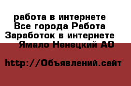 работа в интернете - Все города Работа » Заработок в интернете   . Ямало-Ненецкий АО